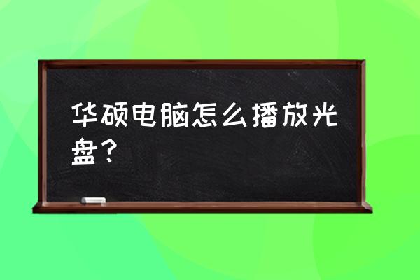 华硕笔记本电脑怎么看碟片 华硕电脑怎么播放光盘? 华硕笔记本电脑怎么看碟片 华硕电脑怎么播放光盘?