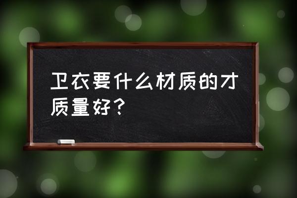 买卫衣什么料子好 卫衣要什么材质的才质量好? 买卫衣什么料子好 卫衣要什么材质的才质量好?