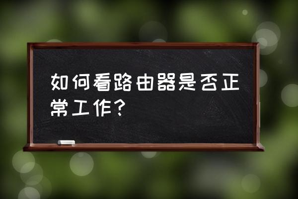 路由器怎么看是否正常工作 如何看路由器是否正常工作? 路由器怎么看是否正常工作 如何看路由器是否正常工作?