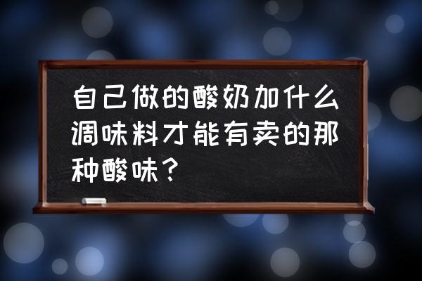 自己做的酸奶怎样调味 自己做的酸奶加什么调味料才能有卖的那种酸味? 自己做的酸奶怎样调味 自己做的酸奶加什么调味料才能有卖的那种酸味?