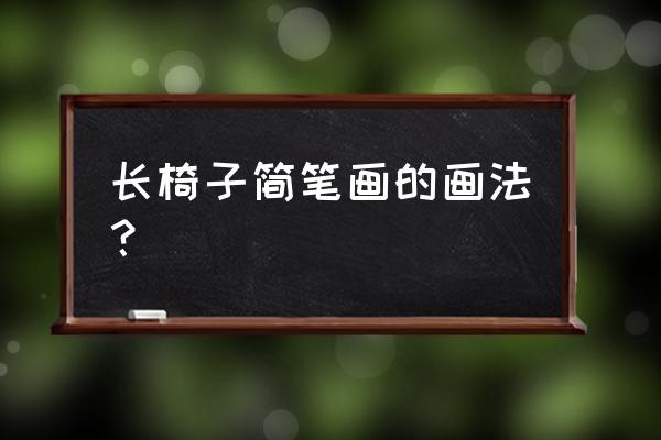 靠背的椅子怎么画 长椅子简笔画的画法? 靠背的椅子怎么画 长椅子简笔画的画法?