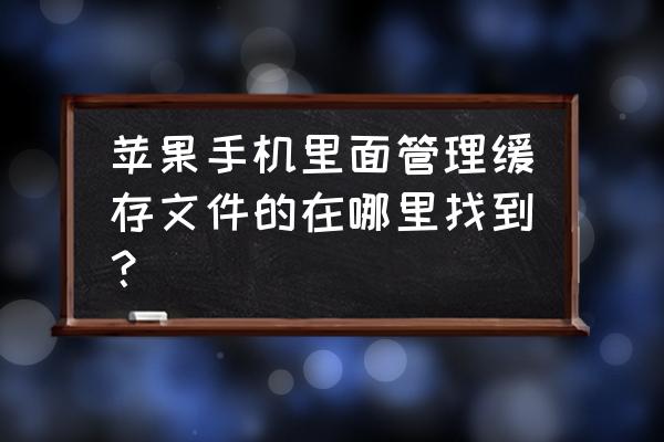 苹果手机土豆缓存文件在哪 苹果手机里面管理缓存文件的在哪里找到? 苹果手机土豆缓存文件在哪 苹果手机里面管理缓存文件的在哪里找到?