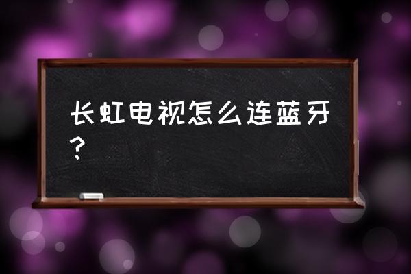 长虹l128蓝牙怎么开 长虹电视怎么连蓝牙? 长虹l128蓝牙怎么开 长虹电视怎么连蓝牙?