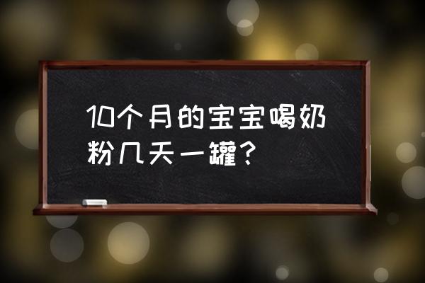 十个月宝宝一个月几罐奶粉 10个月的宝宝喝奶粉几天一罐? 十个月宝宝一个月几罐奶粉 10个月的宝宝喝奶粉几天一罐?