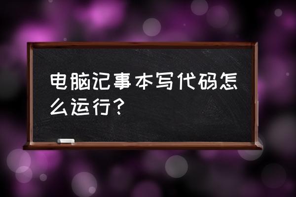 记事本里的html代码怎样运行 电脑记事本写代码怎么运行? 记事本里的html代码怎样运行 电脑记事本写代码怎么运行?