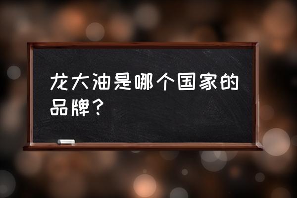 怎么了去介绍龙大花生油 龙大油是哪个国家的品牌? 怎么了去介绍龙大花生油 龙大油是哪个国家的品牌?