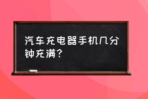 汉兰达充电器多长时间 汽车充电器手机几分钟充满? 汉兰达充电器多长时间 汽车充电器手机几分钟充满?