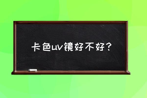 卡色大师级曾倍镜头好吗 卡色uv镜好不好? 卡色大师级曾倍镜头好吗 卡色uv镜好不好?