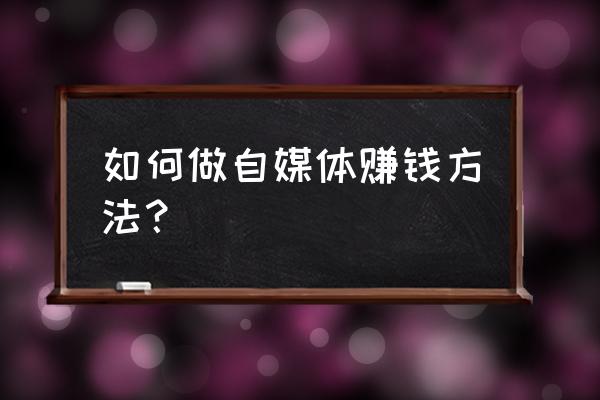 网上怎么挣钱自媒体 如何做自媒体赚钱方法? 网上怎么挣钱自媒体 如何做自媒体赚钱方法?