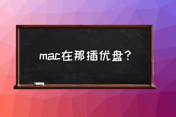 苹果电脑能插优盘吗 mac在那插优盘? 苹果电脑能插优盘吗 mac在那插优盘?