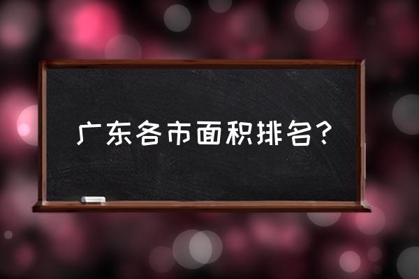 惠州在广东面积排名第几 广东各市面积排名? 惠州在广东面积排名第几 广东各市面积排名?