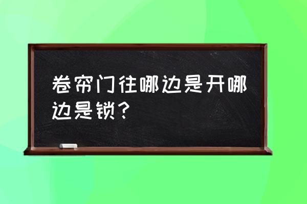 卷帘门钥匙往哪拧是开 卷帘门往哪边是开哪边是锁? 卷帘门钥匙往哪拧是开 卷帘门往哪边是开哪边是锁?