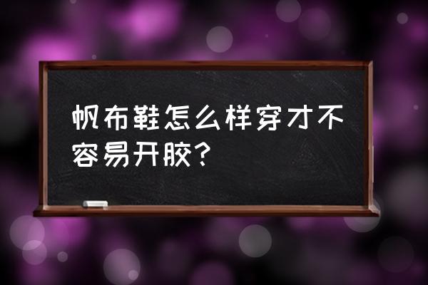 帆布鞋是不是都会开胶 帆布鞋怎么样穿才不容易开胶? 帆布鞋是不是都会开胶 帆布鞋怎么样穿才不容易开胶?