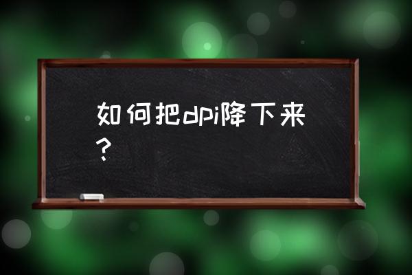 鼠标的dpi如何调整 如何把dpi降下来? 鼠标的dpi如何调整 如何把dpi降下来?