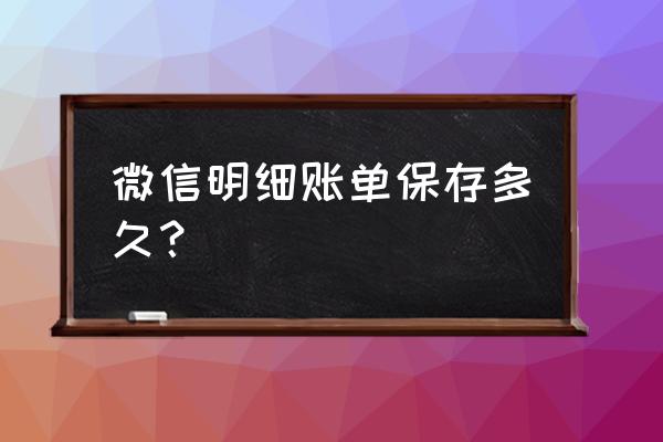 微信支付单能保持多久 微信明细账单保存多久? 微信支付单能保持多久 微信明细账单保存多久?