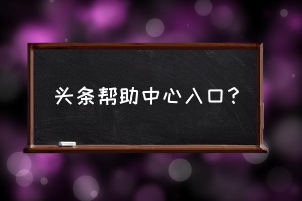 今日头条求助在哪里 头条帮助中心入口? 今日头条求助在哪里 头条帮助中心入口?