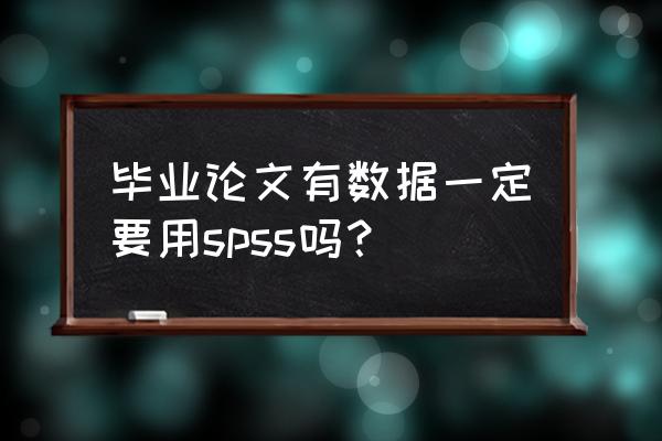 论文数据可以不用spss分析吗 毕业论文有数据一定要用spss吗? 论文数据可以不用spss分析吗 毕业论文有数据一定要用spss吗?