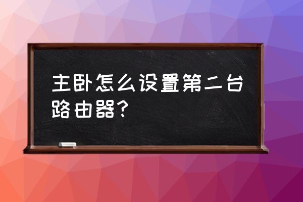 卧室怎么安装另外一个路由器 主卧怎么设置第二台路由器? 卧室怎么安装另外一个路由器 主卧怎么设置第二台路由器?
