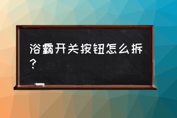 浴室照明开关如何拆 浴霸开关按钮怎么拆? 浴室照明开关如何拆 浴霸开关按钮怎么拆?