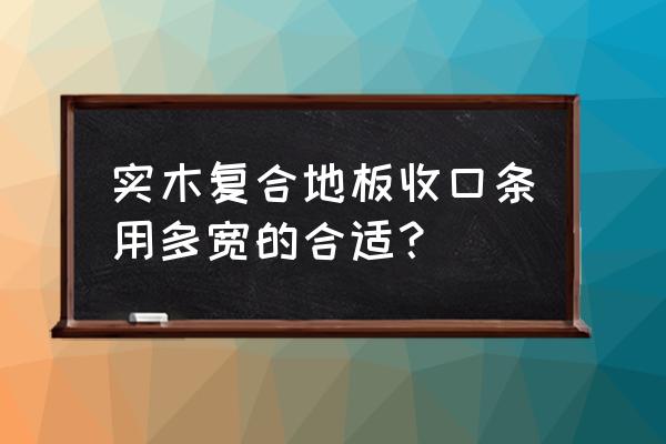 复合地板扣条宽度多少为宜 实木复合地板收口条用多宽的合适? 复合地板扣条宽度多少为宜 实木复合地板收口条用多宽的合适?
