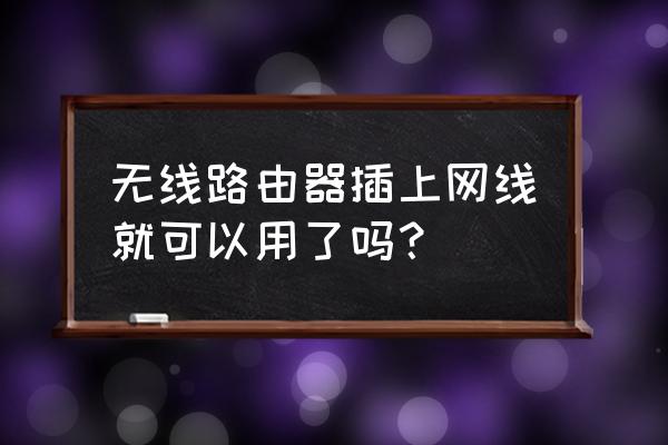 有网线能用无线路由器吗 无线路由器插上网线就可以用了吗? 有网线能用无线路由器吗 无线路由器插上网线就可以用了吗?
