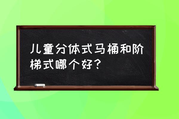 小孩子坐便器哪种好 儿童分体式马桶和阶梯式哪个好? 小孩子坐便器哪种好 儿童分体式马桶和阶梯式哪个好?