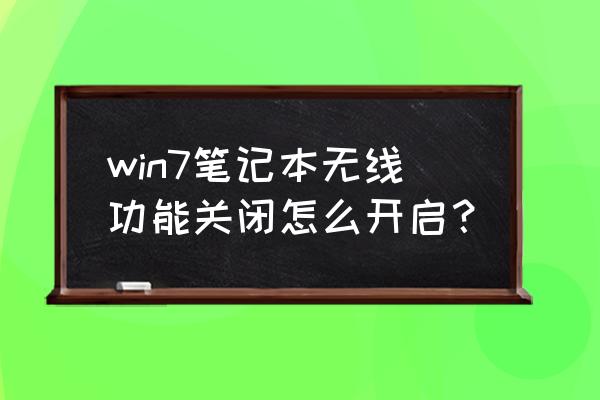 win7电脑如何启用无线功能 win7笔记本无线功能关闭怎么开启? win7电脑如何启用无线功能 win7笔记本无线功能关闭怎么开启?