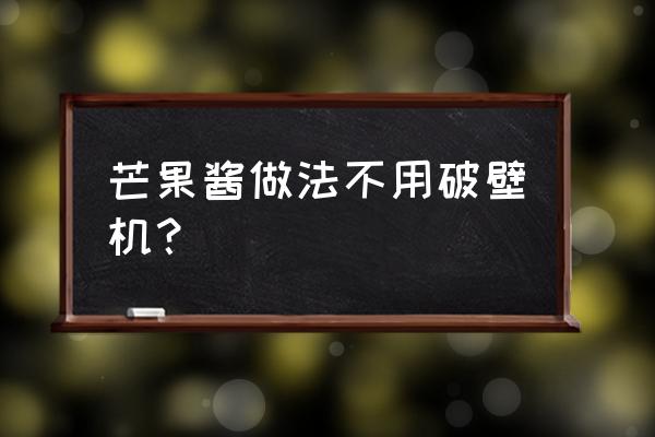 芒果果酱怎么熬 芒果酱做法不用破壁机? 芒果果酱怎么熬 芒果酱做法不用破壁机?