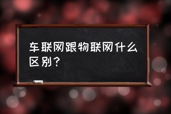 华科车联网是云流量吗 车联网跟物联网什么区别? 华科车联网是云流量吗 车联网跟物联网什么区别?