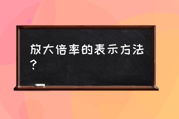 怎么知道镜头放大倍率 放大倍率的表示方法? 怎么知道镜头放大倍率 放大倍率的表示方法?