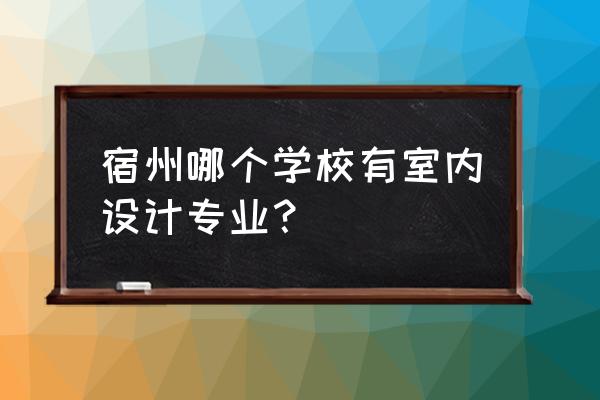 安徽省哪个大专有室内设计专业 宿州哪个学校有室内设计专业? 安徽省哪个大专有室内设计专业 宿州哪个学校有室内设计专业?