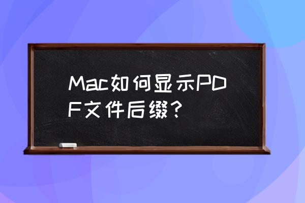 苹果电脑怎么显示扩展名 Mac如何显示PDF文件后缀? 苹果电脑怎么显示扩展名 Mac如何显示PDF文件后缀?