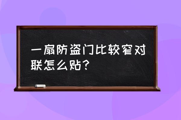 小区防盗门对联怎么贴 一扇防盗门比较窄对联怎么贴? 小区防盗门对联怎么贴 一扇防盗门比较窄对联怎么贴?
