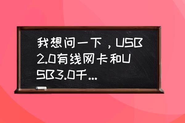 千兆网卡比不过有线吗 我想问一下,USB2.0有线网卡和USB3.0千兆网卡有什么区别,哪个上网比较快呢,知道的帮我解释一下? 千兆网卡比不过有线吗 我想问一下,USB2.0有线网卡和USB3.0千兆网卡有什么区别,哪个上网比较快呢,知道的帮我解释一下?