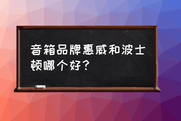 为什么惠威音箱吃功率 音箱品牌惠威和波士顿哪个好? 为什么惠威音箱吃功率 音箱品牌惠威和波士顿哪个好?