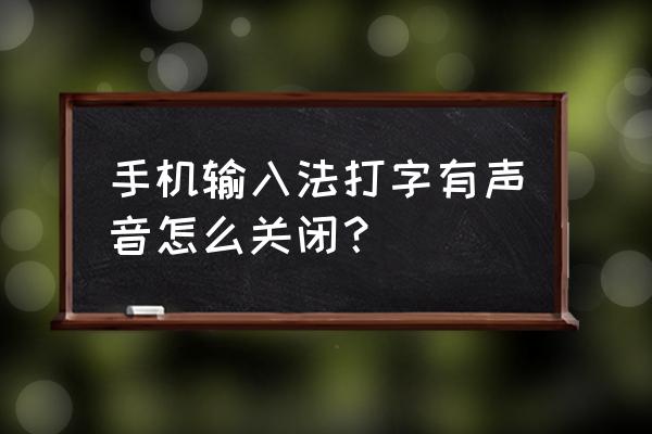手机输入法按键声音怎么取消 手机输入法打字有声音怎么关闭? 手机输入法按键声音怎么取消 手机输入法打字有声音怎么关闭?
