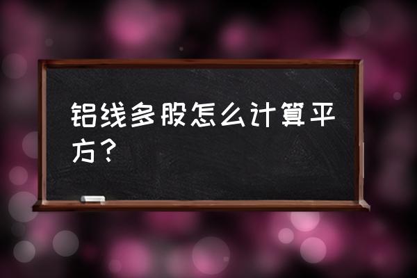 铝电线的平方怎么计算公式 铝线多股怎么计算平方? 铝电线的平方怎么计算公式 铝线多股怎么计算平方?