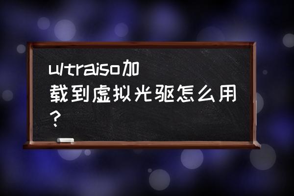 如何用虚拟光驱加载iso文件啊 ultraiso加载到虚拟光驱怎么用? 如何用虚拟光驱加载iso文件啊 ultraiso加载到虚拟光驱怎么用?