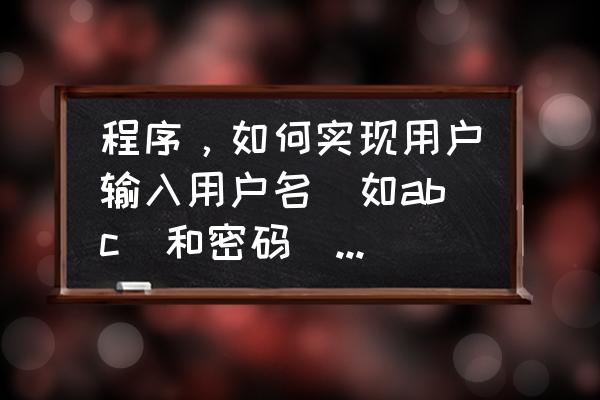 怎样在程序启动时输用户名和密码 程序,如何实现用户输入用户名(如abc)和密码(如123abc),若正确输出yes,若错误输? 怎样在程序启动时输用户名和密码 程序,如何实现用户输入用户名(如abc)和密码(如123abc),若正确输出yes,若错误输?