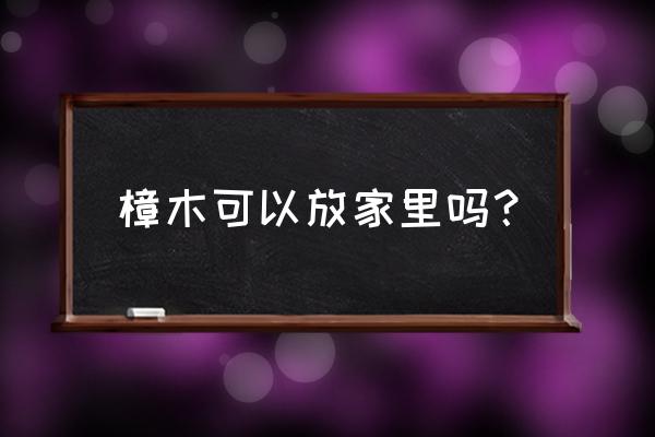 天然樟木适合孕妇吗 樟木可以放家里吗? 天然樟木适合孕妇吗 樟木可以放家里吗?