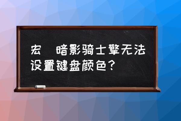 暗影骑士灯光快捷键设置在哪里 宏碁暗影骑士擎无法设置键盘颜色? 暗影骑士灯光快捷键设置在哪里 宏碁暗影骑士擎无法设置键盘颜色?