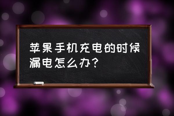 苹果手机充电时有漏电感觉 苹果手机充电的时候漏电怎么办? 苹果手机充电时有漏电感觉 苹果手机充电的时候漏电怎么办?