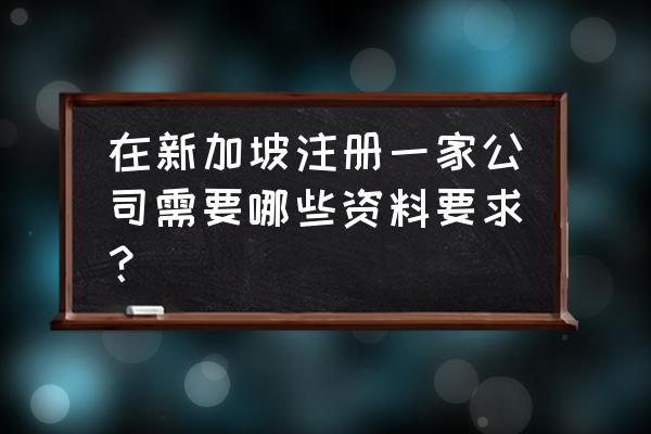 新加坡开公司要求 在新加坡注册一家公司需要哪些资料要求? 新加坡开公司要求 在新加坡注册一家公司需要哪些资料要求?