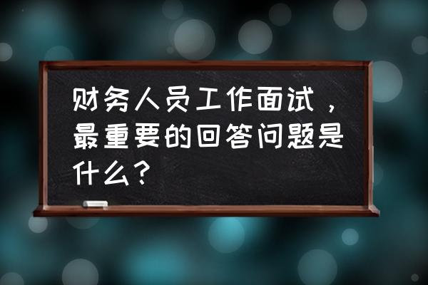 会计面试必问10大问题回答 财务人员工作面试,最重要的回答问题是什么? 会计面试必问10大问题回答 财务人员工作面试,最重要的回答问题是什么?