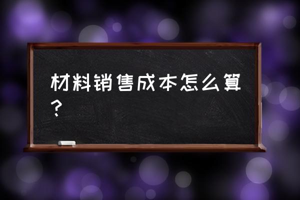 工程成本核算表格全套 材料销售成本怎么算? 工程成本核算表格全套 材料销售成本怎么算?