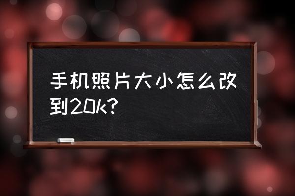 怎么把证件照调整尺寸 手机照片大小怎么改到20k? 怎么把证件照调整尺寸 手机照片大小怎么改到20k?
