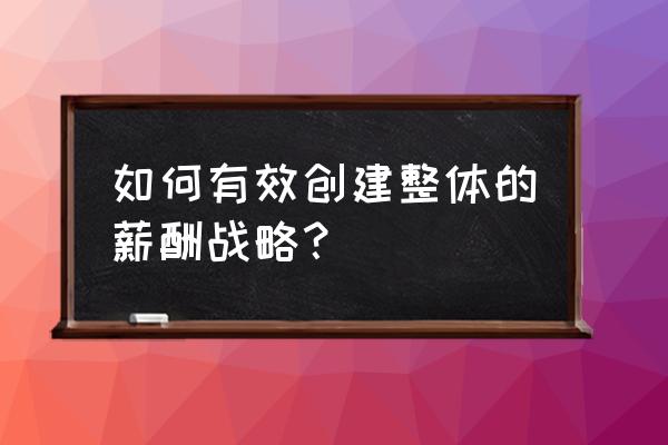薪酬设计的十大要点 如何有效创建整体的薪酬战略? 薪酬设计的十大要点 如何有效创建整体的薪酬战略?