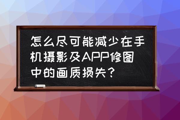 怎么让hdr贴图阴影边界不那么明显 怎么尽可能减少在手机摄影及APP修图中的画质损失? 怎么让hdr贴图阴影边界不那么明显 怎么尽可能减少在手机摄影及APP修图中的画质损失?