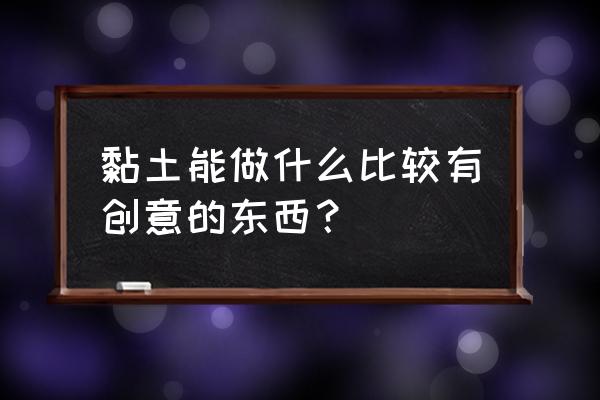 粘土手工蜡笔小新 黏土能做什么比较有创意的东西? 粘土手工蜡笔小新 黏土能做什么比较有创意的东西?