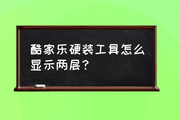 酷家乐硬装新手教程 酷家乐硬装工具怎么显示两层? 酷家乐硬装新手教程 酷家乐硬装工具怎么显示两层?